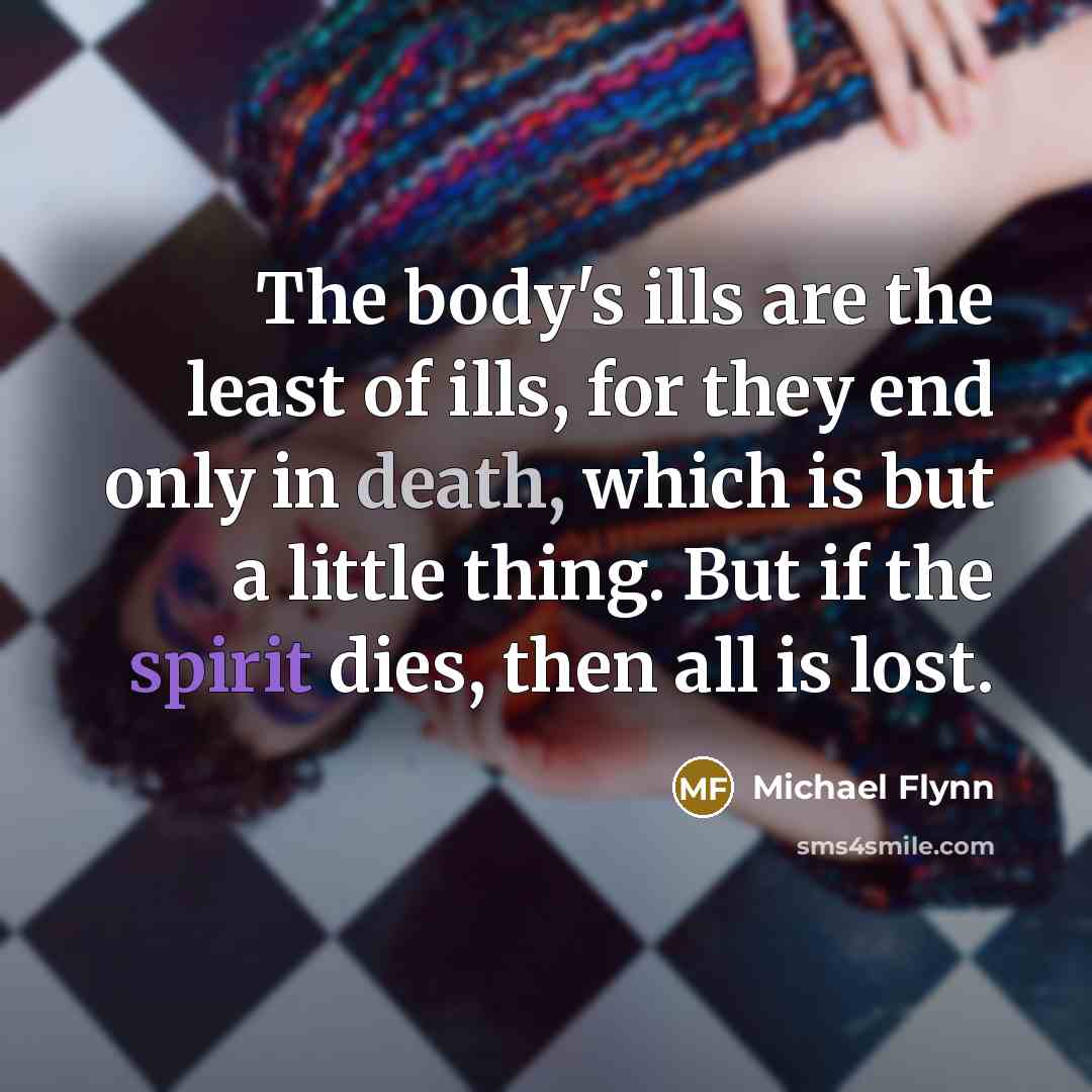 “The body's ills are the least of ills, for they…” quote by Michael Flynn