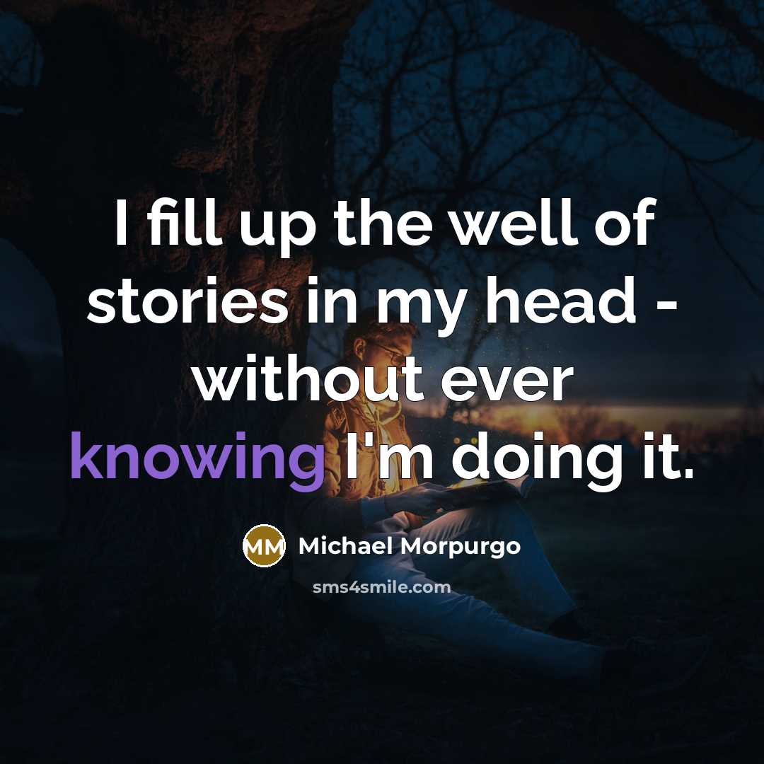 “I fill up the well of stories in my head…” quote by Michael Morpurgo