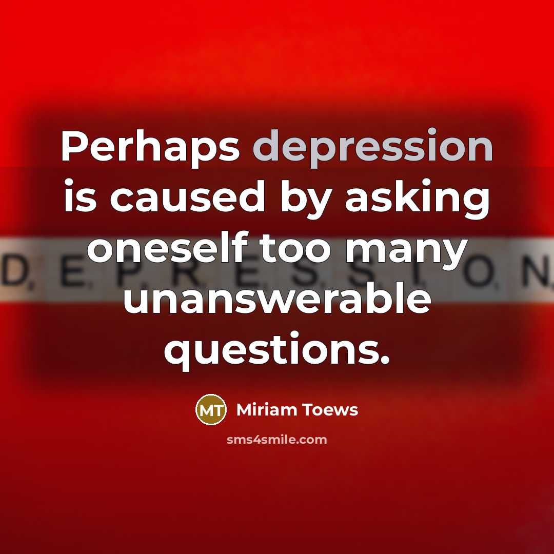 “Perhaps depression is caused by asking oneself too many unanswerable…” quote by Miriam Toews