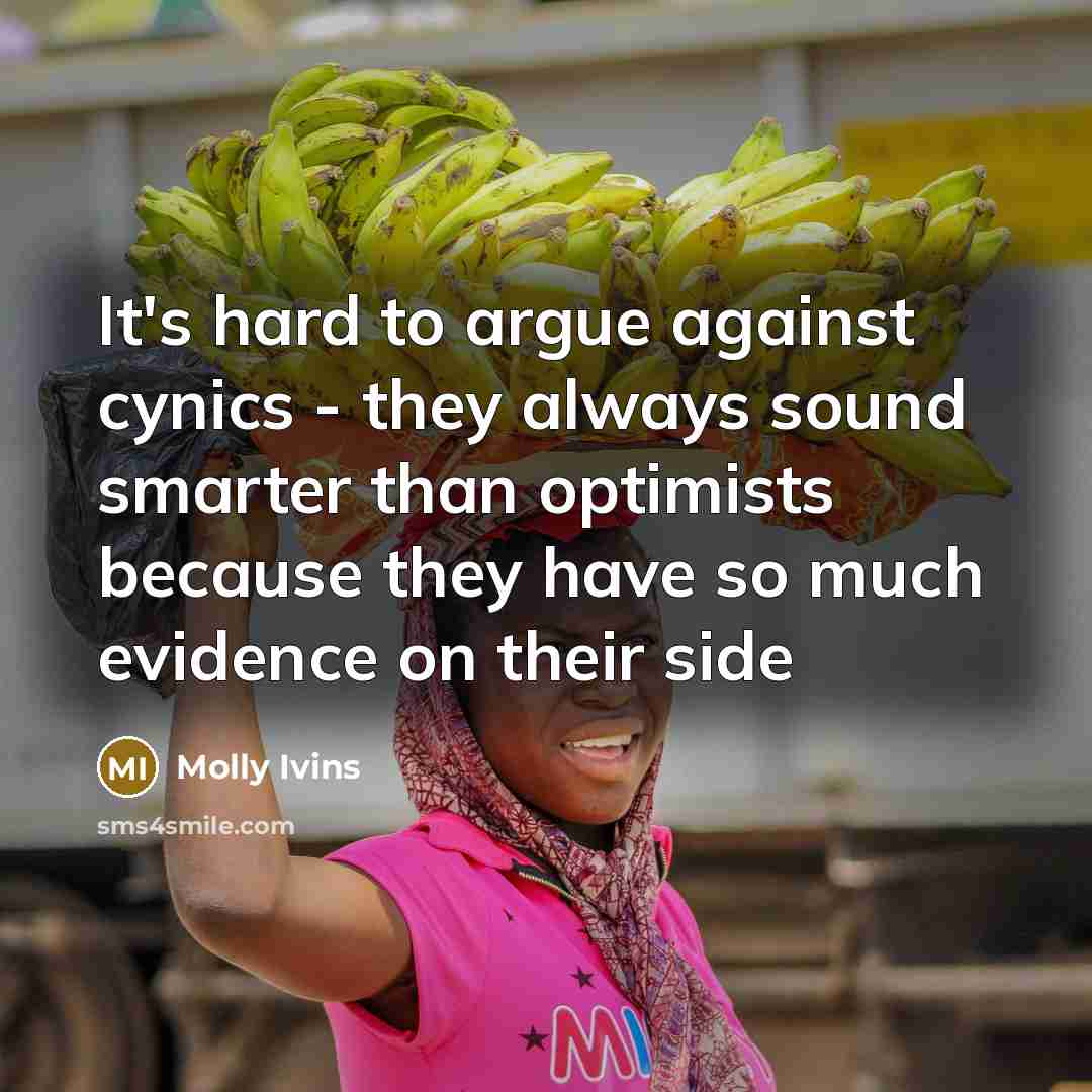 “It's hard to argue against cynics - they always sound…” quote by Molly Ivins