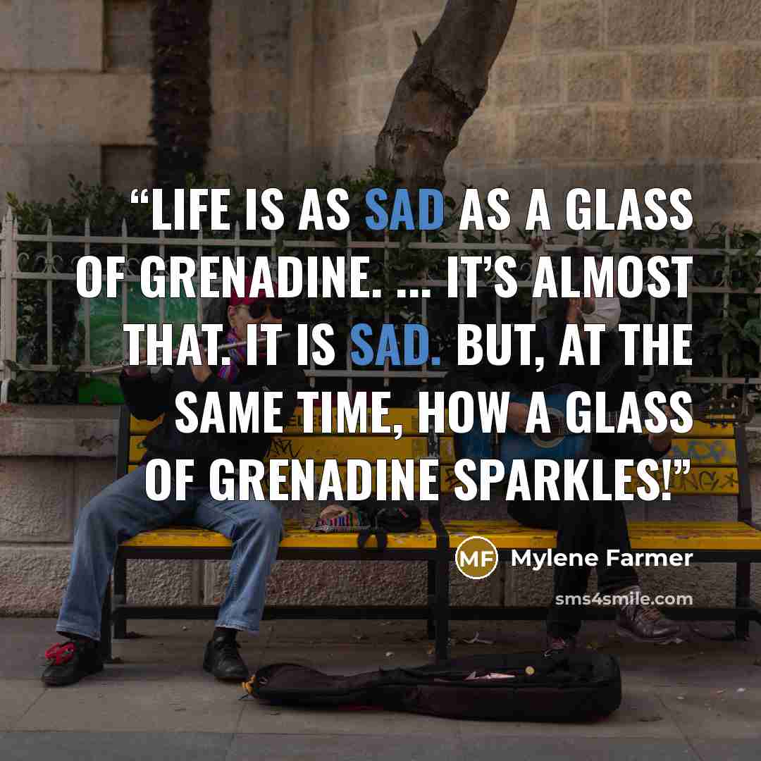 “Life is as sad as a glass of grenadine. ... It’s almost that. It is sad. But, at the same time, how a glass of grenadine sparkles!” quote by Mylène Farmer