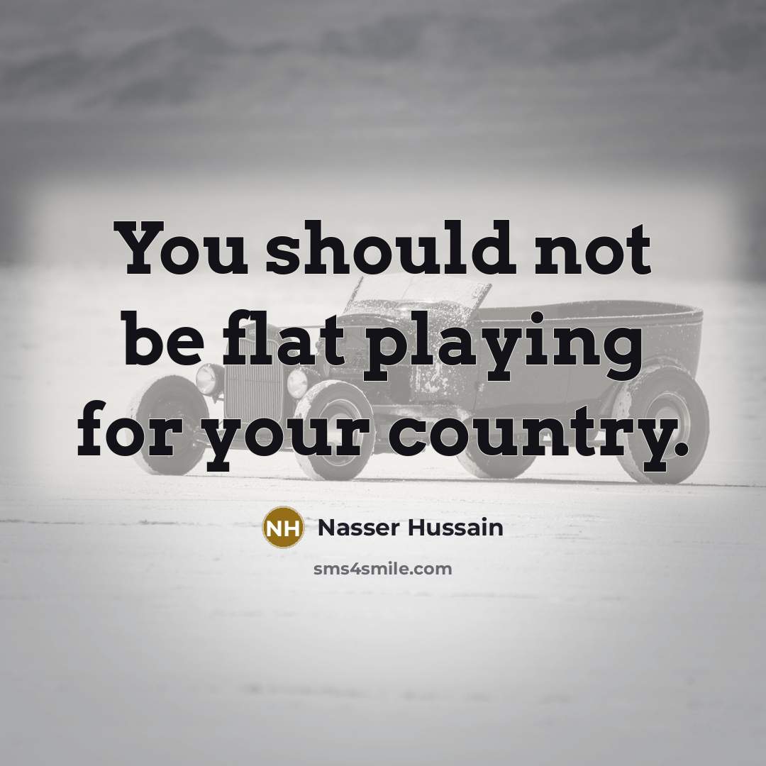“You should not be flat playing for your country.…” quote by Nasser Hussain