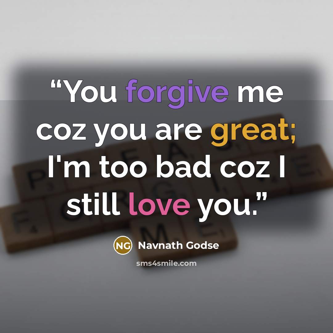 “You forgive me coz you are great; I'm too bad coz I still love you.” quote by Navnath Godse