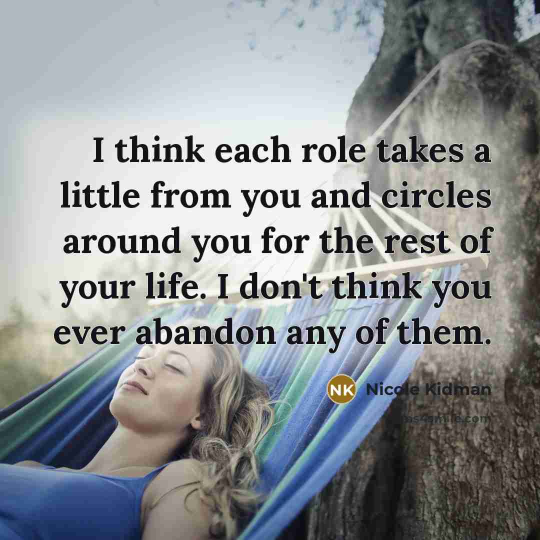 “I think each role takes a little from you and…” quote by Nicole Kidman