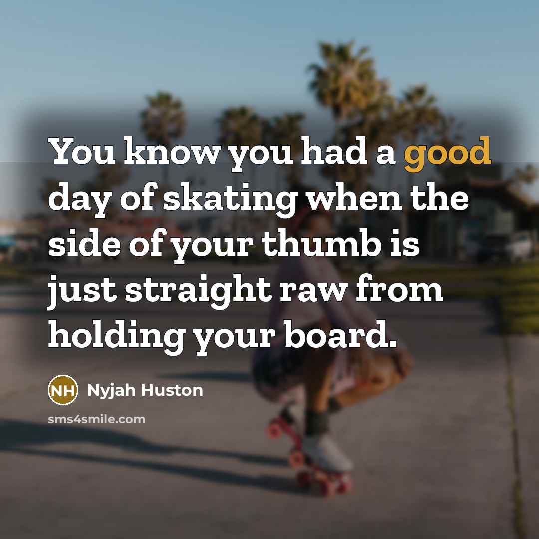 “You know you had a good day of skating when the side of your thumb is just straight raw from holding your board.” quote by Nyjah Huston