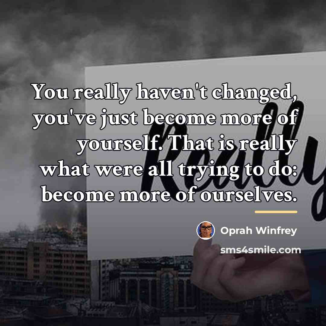 “You really haven't changed, you've just become more of yourself.…” quote by Oprah Winfrey