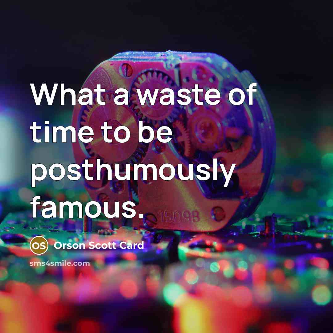 “What a waste of time to be posthumously famous.…” quote by Orson Scott Card