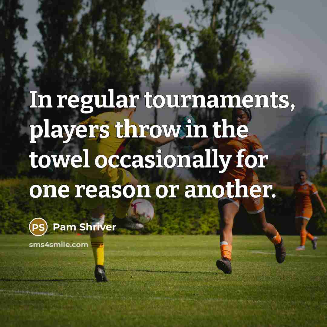 “In regular tournaments, players throw in the towel occasionally for…” quote by Pam Shriver