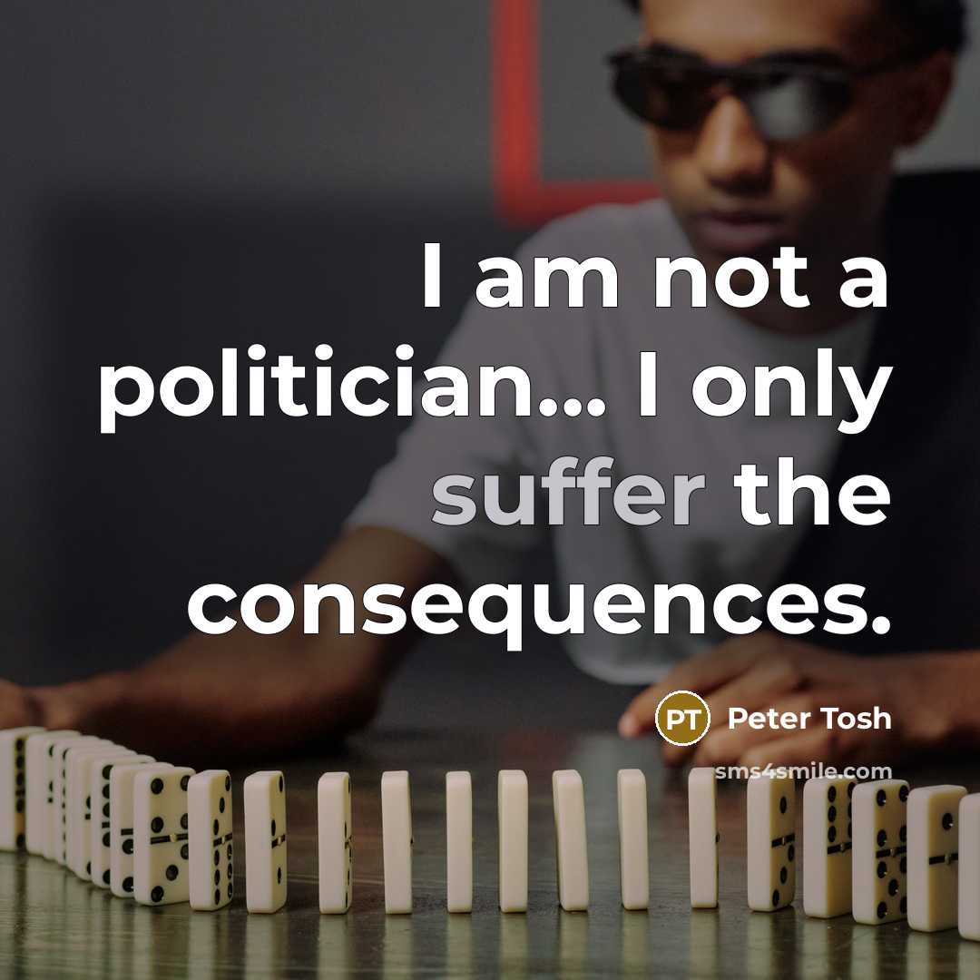 “I am not a politician... I only suffer the consequences.…” quote by Peter Tosh