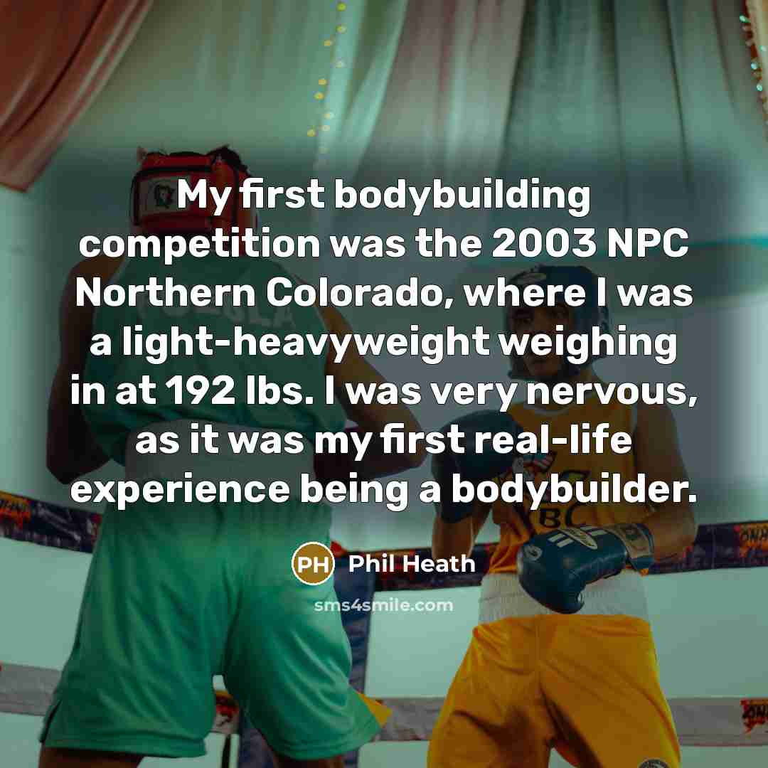 “My first bodybuilding competition was the 2003 NPC Northern Colorado,…” quote by Phil Heath