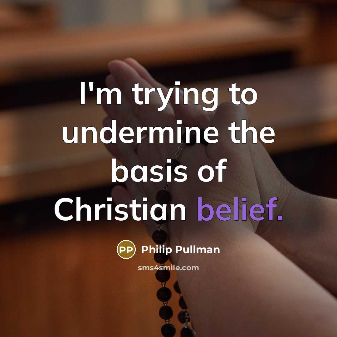“I'm trying to undermine the basis of Christian belief.…” quote by Philip Pullman