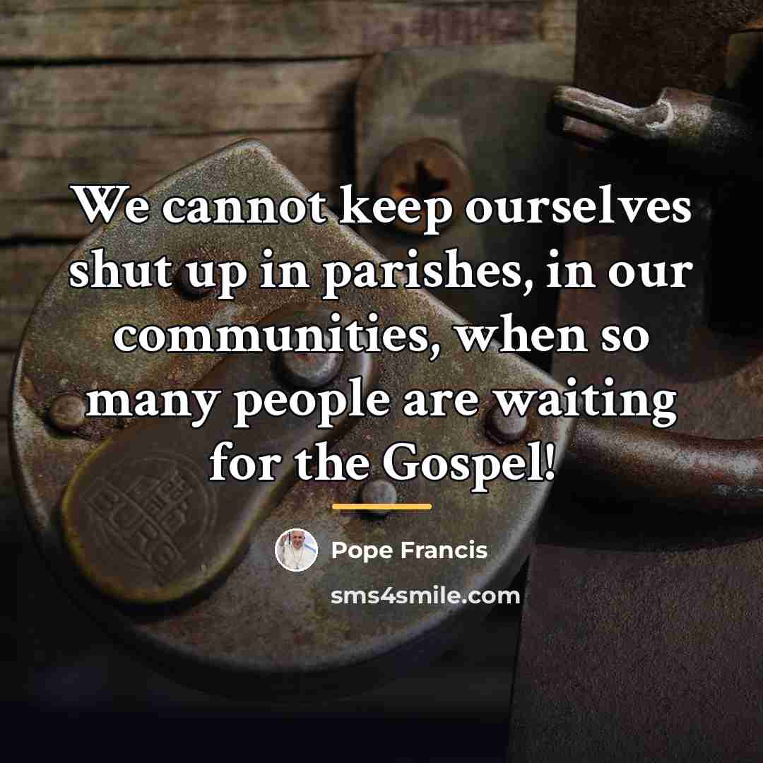 “We cannot keep ourselves shut up in parishes, in our…” quote by Pope Francis