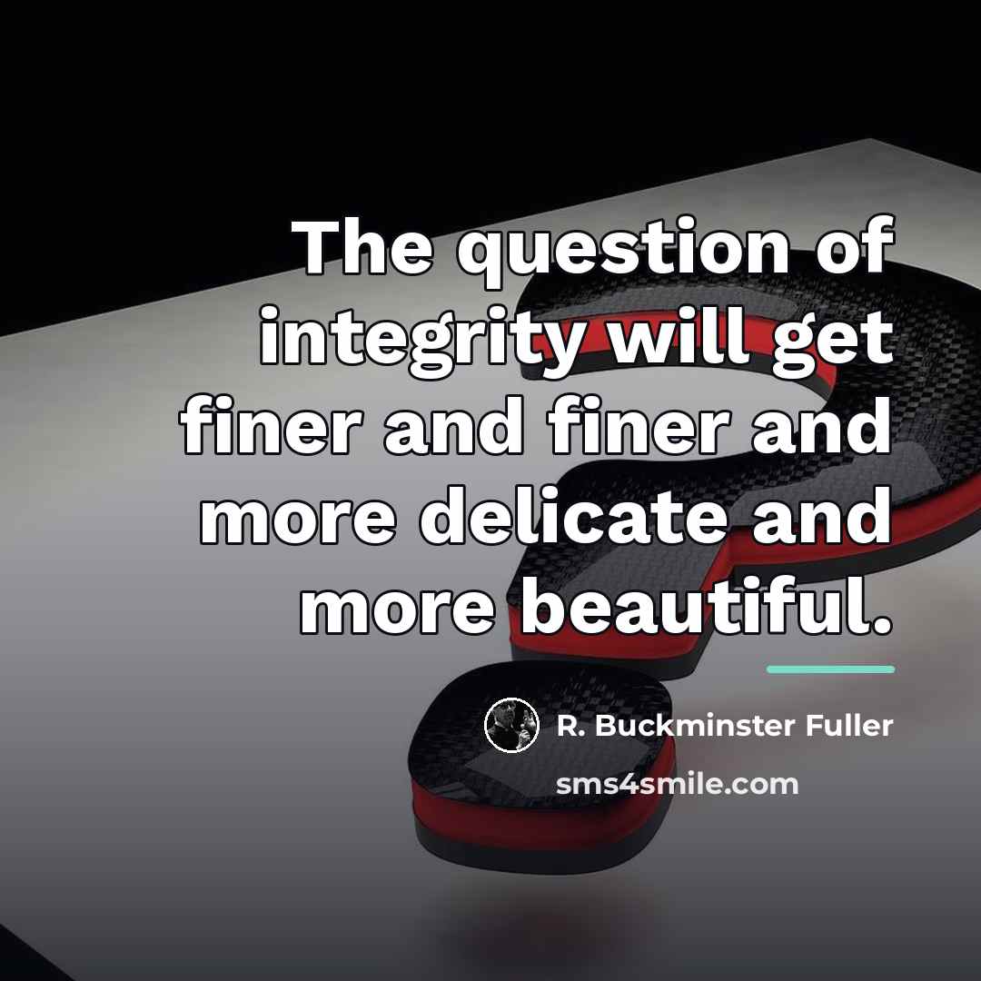 “The question of integrity will get finer and finer and…” quote by R. Buckminster Fuller