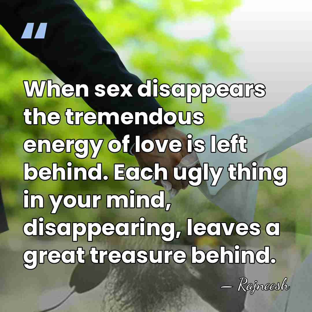 When sex disappears the tremendous energy of love is left behind. Each&hellip; - Rajneesh