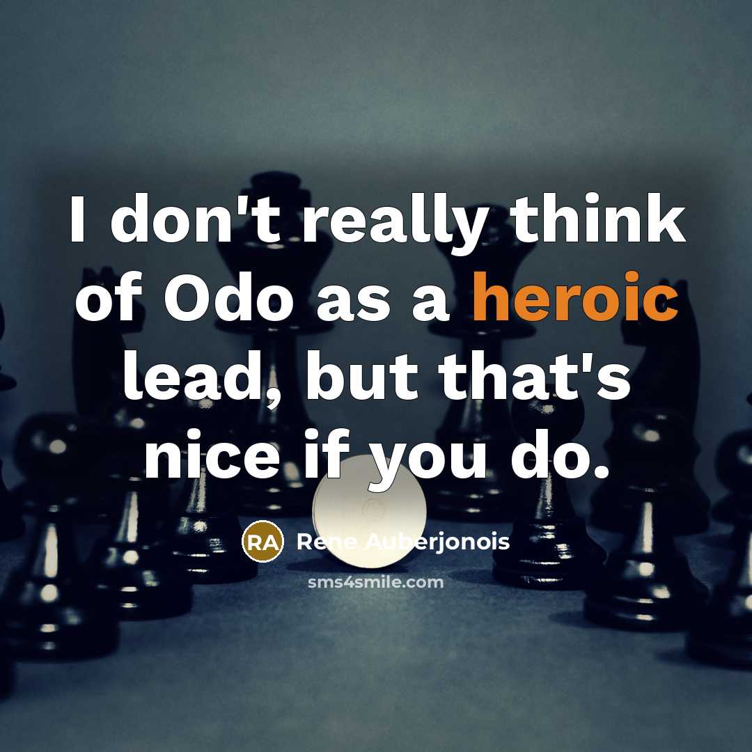 “I don't really think of Odo as a heroic lead,…” quote by Rene Auberjonois