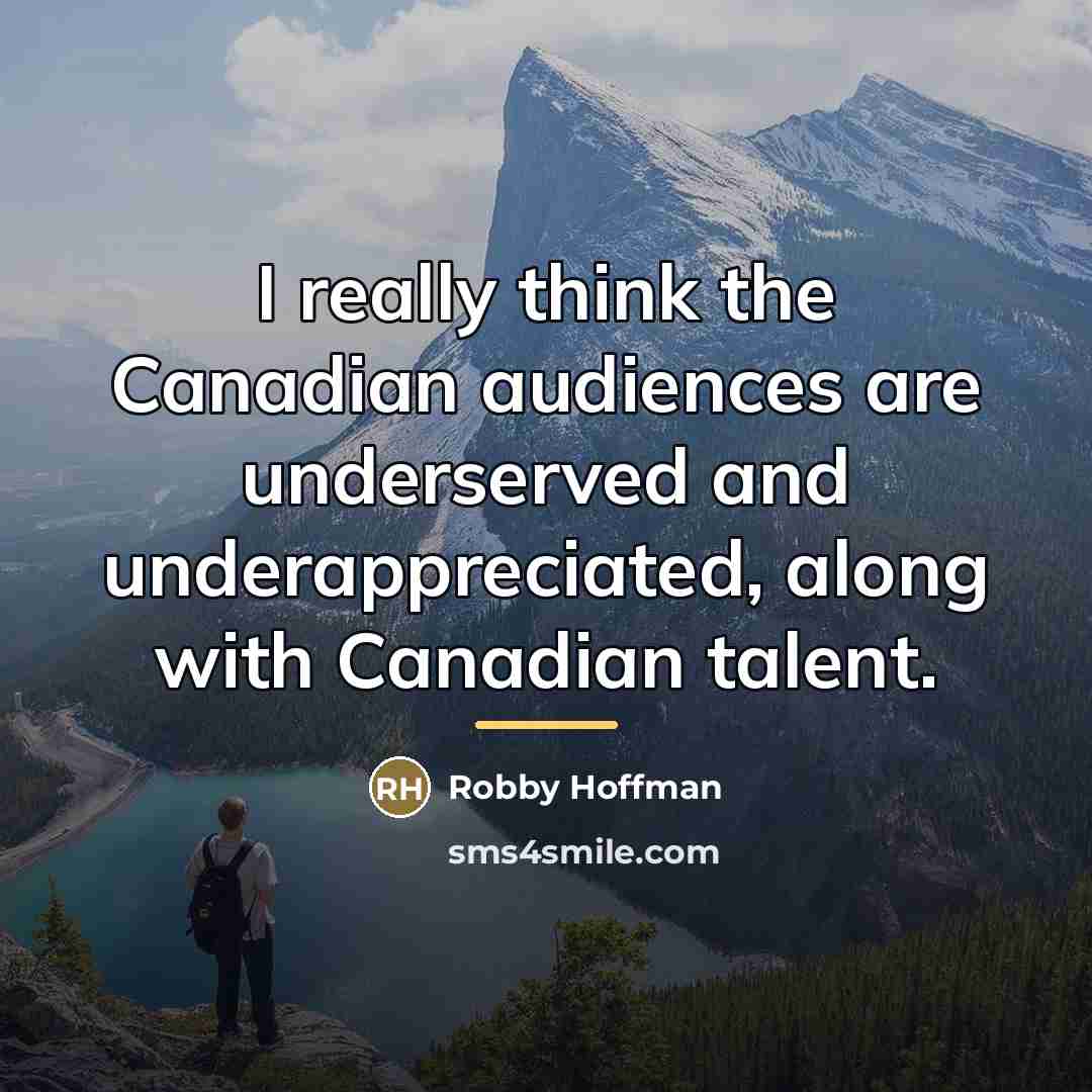 “I really think the Canadian audiences are underserved and underappreciated,…” quote by Robby Hoffman