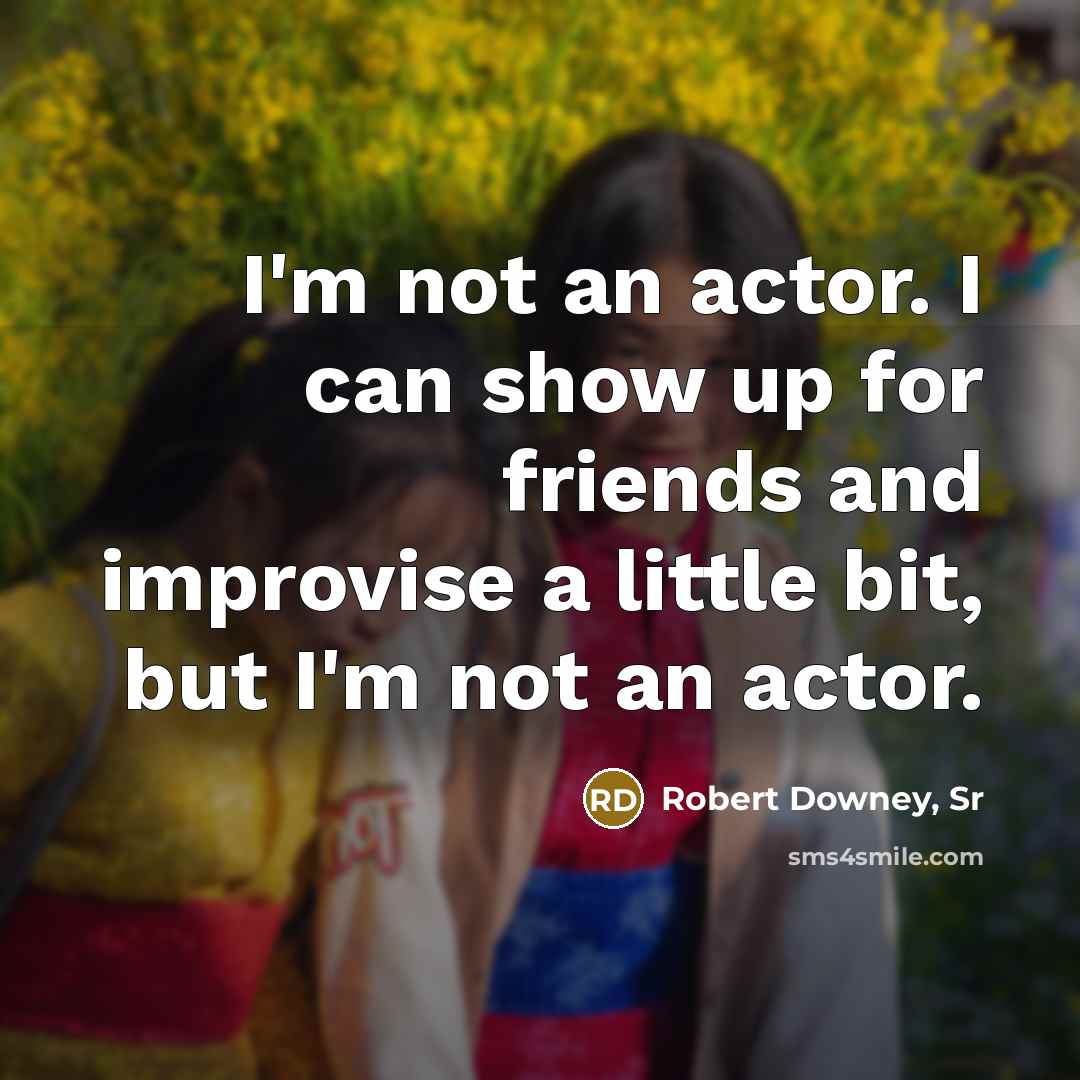 “I'm not an actor. I can show up for friends…” quote by Robert Downey, Sr