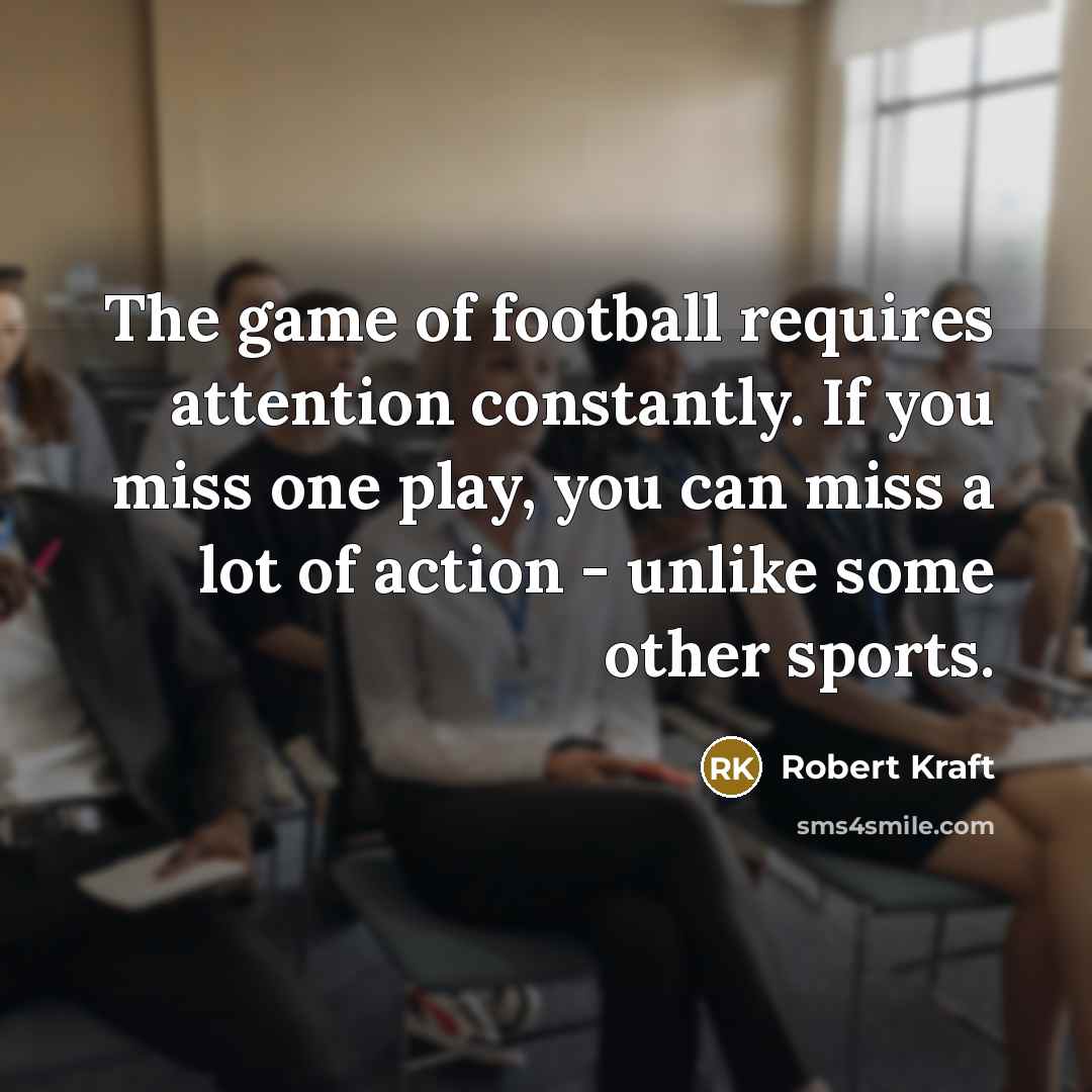 “The game of football requires attention constantly. If you miss…” quote by Robert Kraft