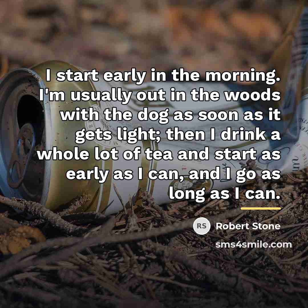 “I start early in the morning. I'm usually out in…” quote by Robert Stone