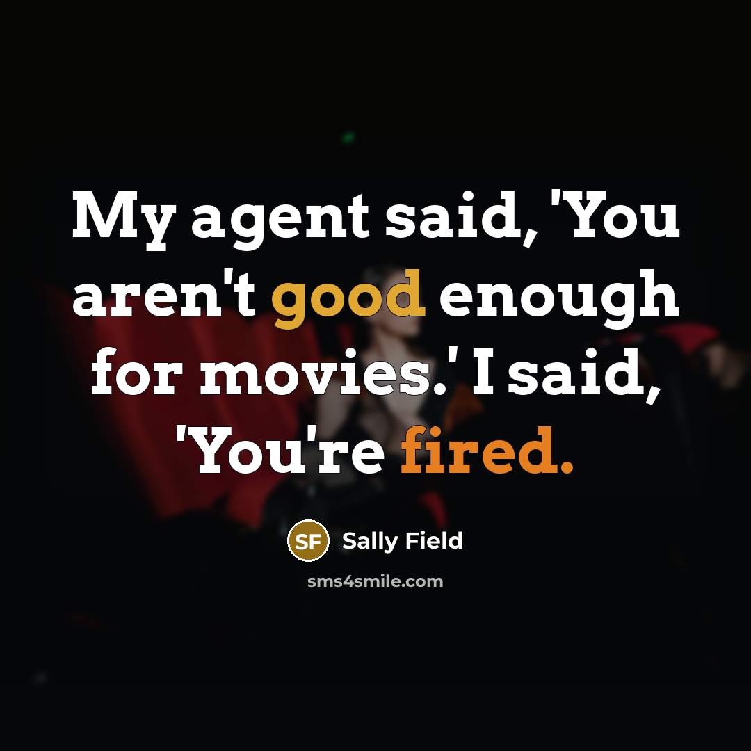 “My agent said, 'You aren't good enough for movies.' I said, 'You're fired.” quote by Sally Field