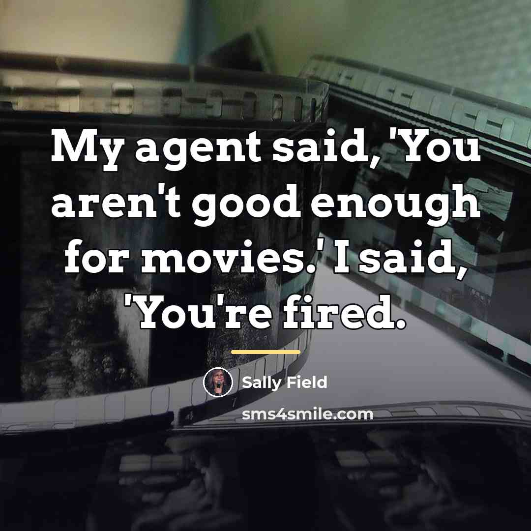 “My agent said, 'You aren't good enough for movies.' I…” quote by Sally Field