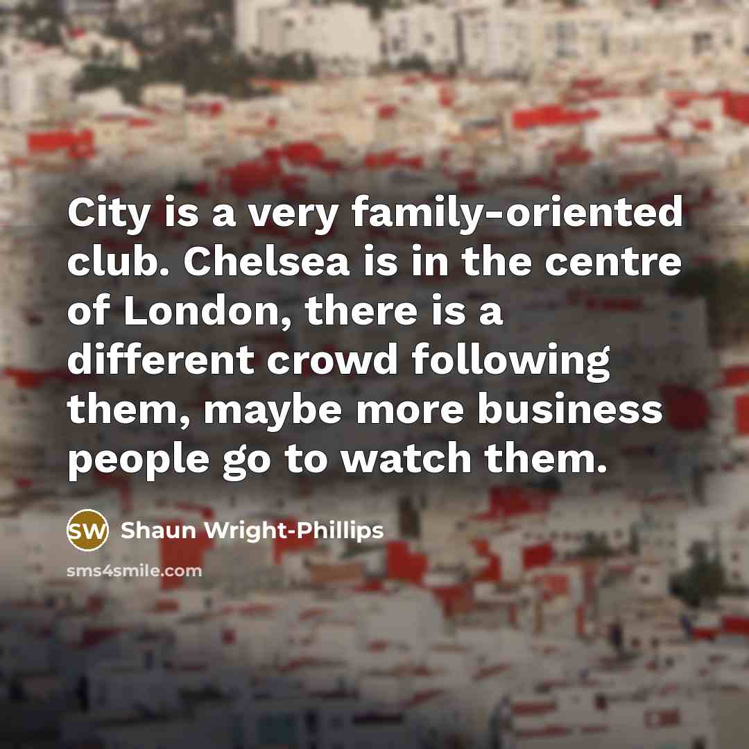 “City is a very family-oriented club. Chelsea is in the…” quote by Shaun Wright-Phillips