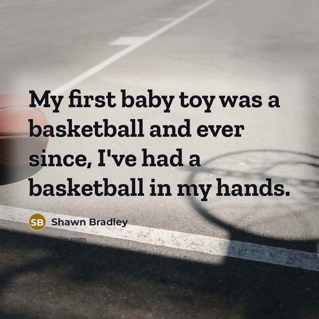 “My first baby toy was a basketball and ever since,…” quote by Shawn Bradley