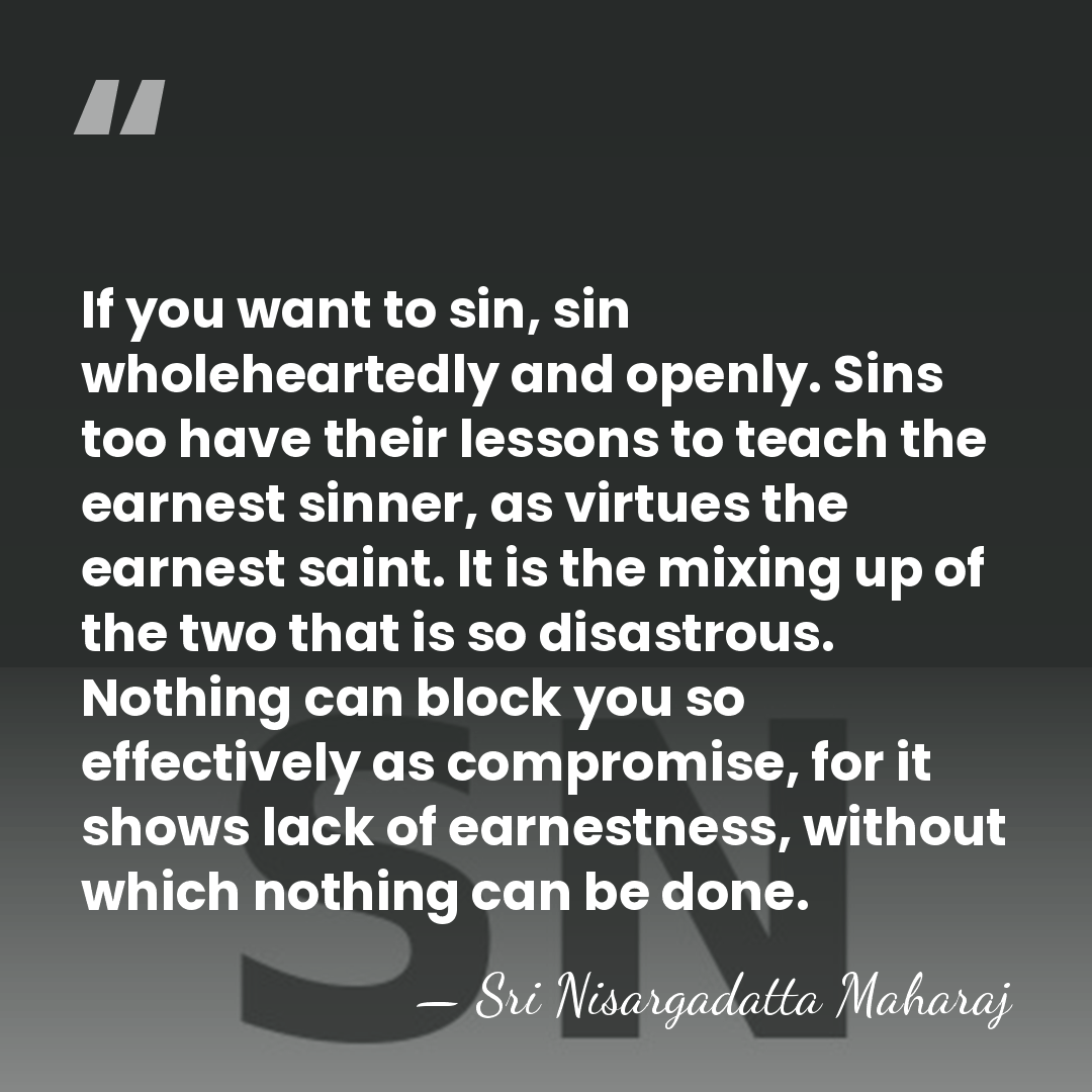 If you want to sin, sin wholeheartedly and openly. Sins too have&hellip; - Sri Nisargadatta Maharaj