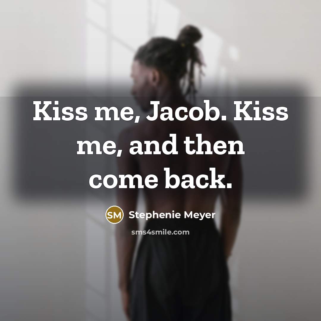 “Kiss me, Jacob. Kiss me, and then come back.…” quote by Stephenie Meyer