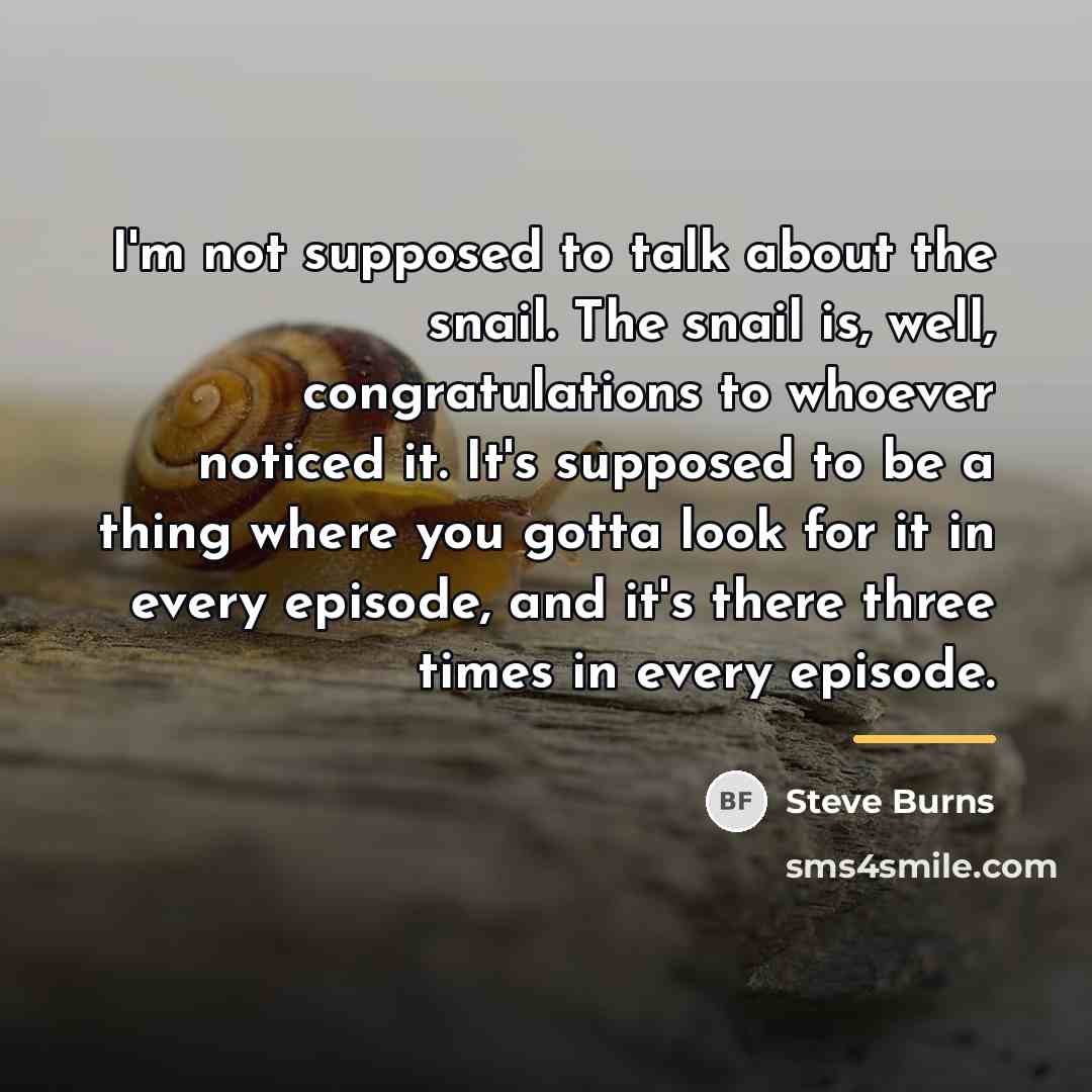 “I'm not supposed to talk about the snail. The snail…” quote by Steve Burns