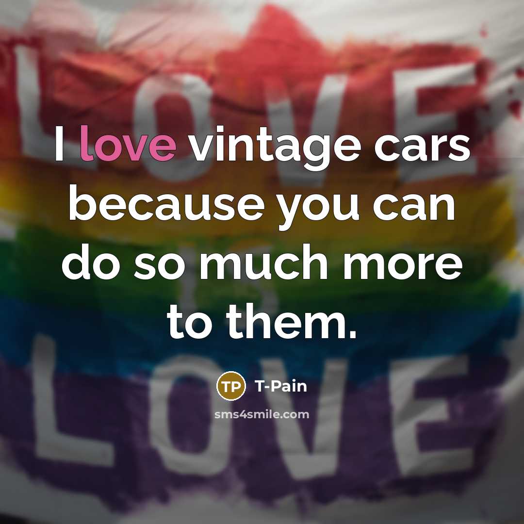 “I love vintage cars because you can do so much…” quote by T-Pain