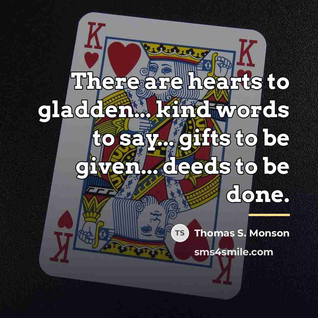 “There are hearts to gladden... kind words to say... gifts…” quote by Thomas S. Monson
