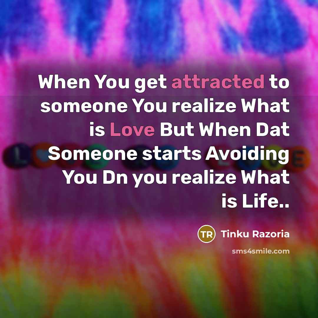 “When You get attracted to someone You realize What is Love But When Dat Someone starts Avoiding You Dn you realize What is Life..” quote by Tinku Razoria