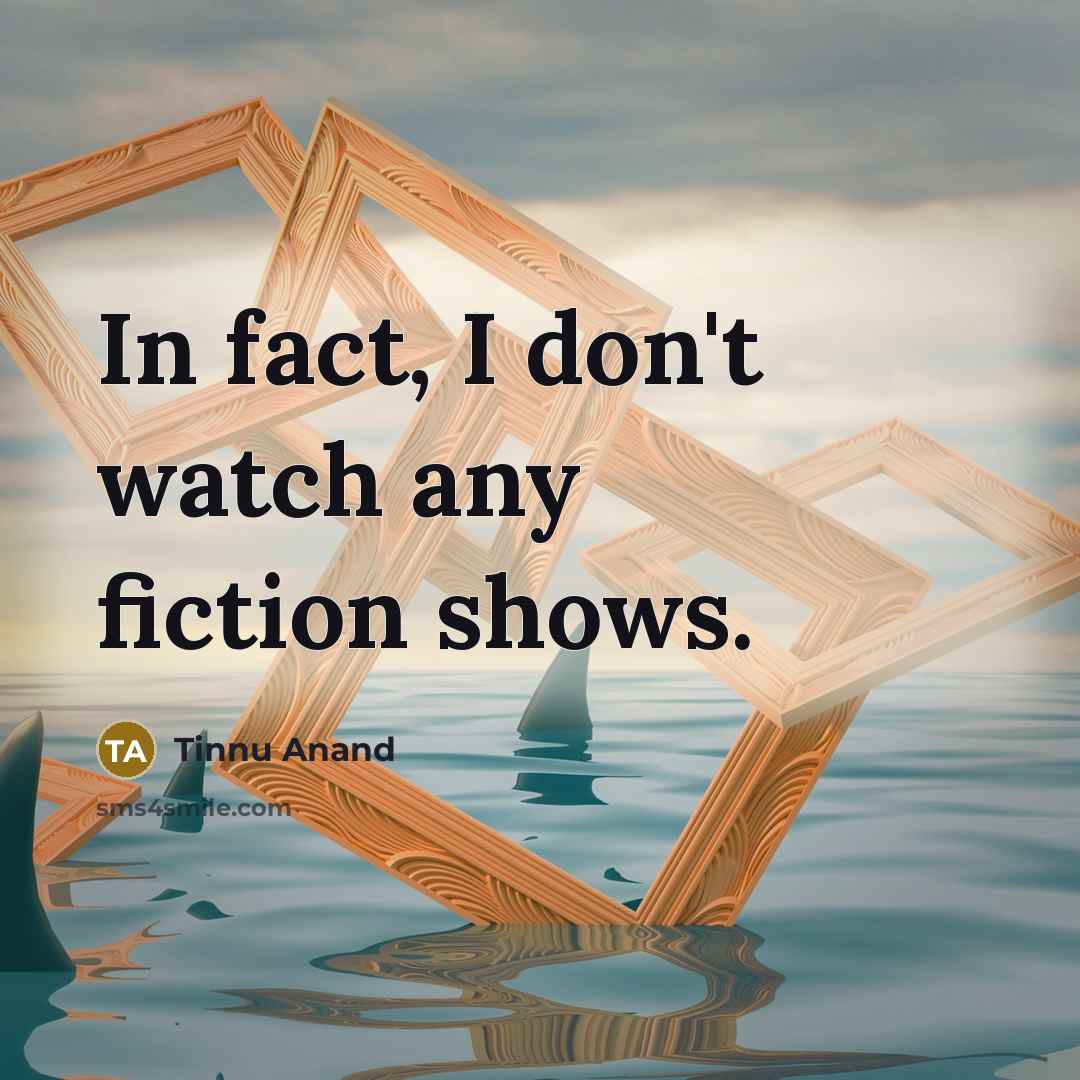 “In fact, I don't watch any fiction shows.…” quote by Tinnu Anand