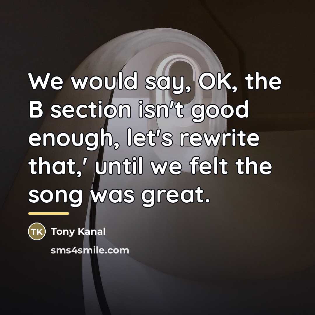 “We would say, OK, the B section isn't good enough,…” quote by Tony Kanal