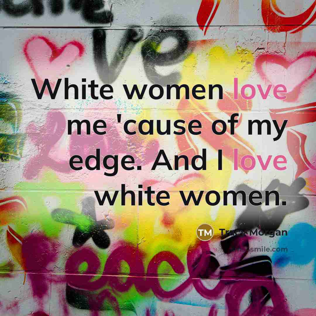 “White women love me 'cause of my edge. And I…” quote by Tracy Morgan