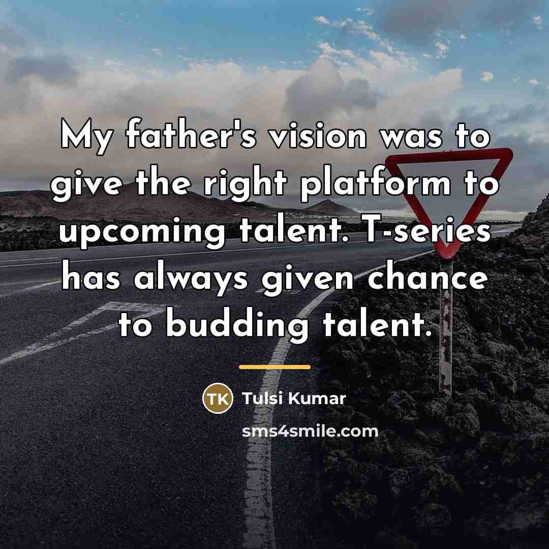 “My father's vision was to give the right platform to…” quote by Tulsi Kumar
