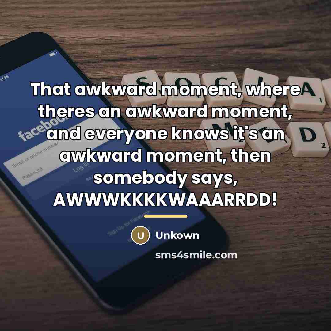 “That awkward moment, where theres an awkward moment, and everyone…” quote by Unkown