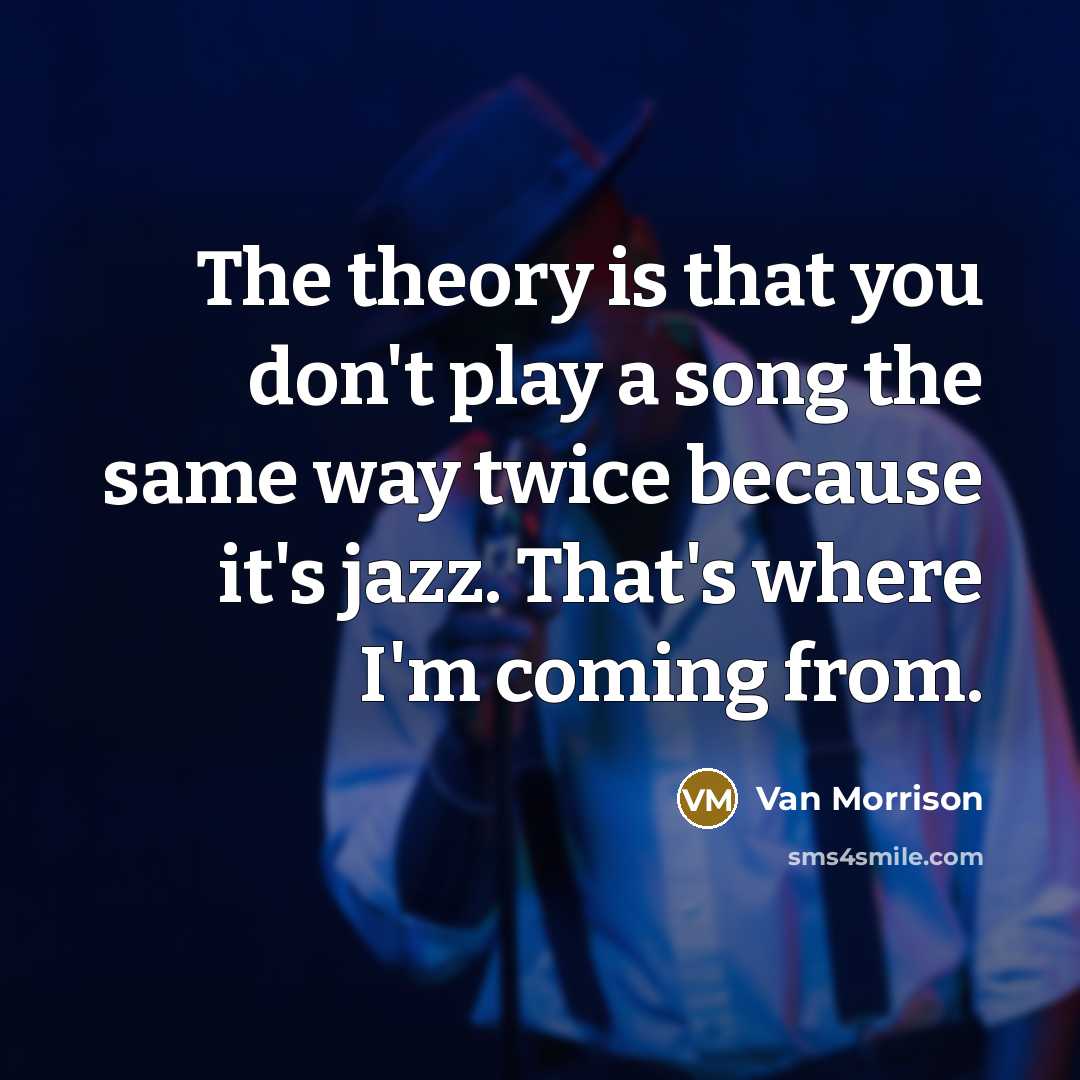 “The theory is that you don't play a song the…” quote by Van Morrison