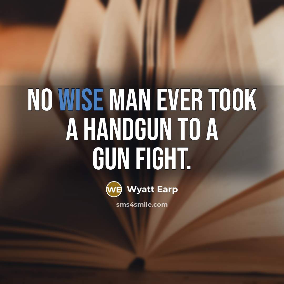 “No wise man ever took a handgun to a gun…” quote by Wyatt Earp