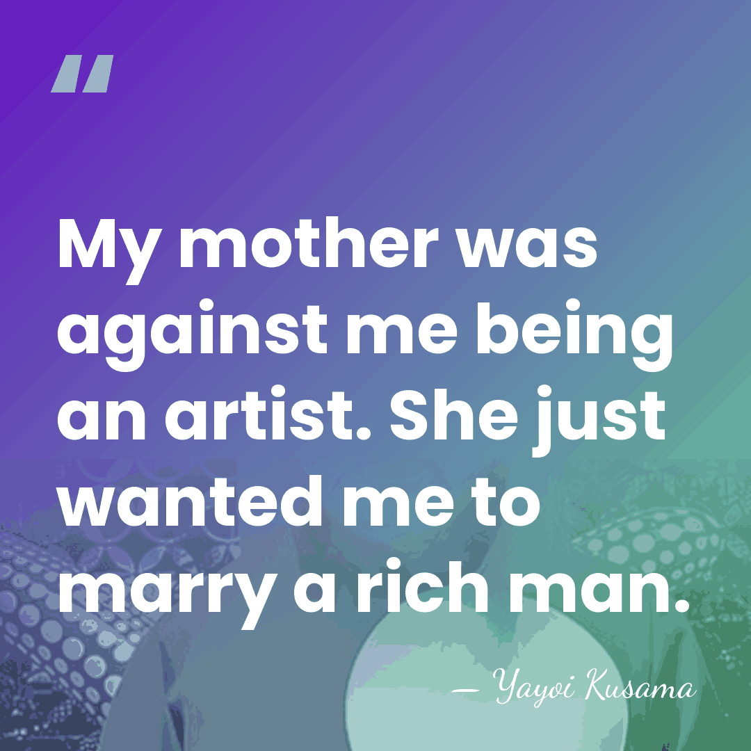 My mother was against me being an artist. She just wanted me&hellip; - Yayoi Kusama