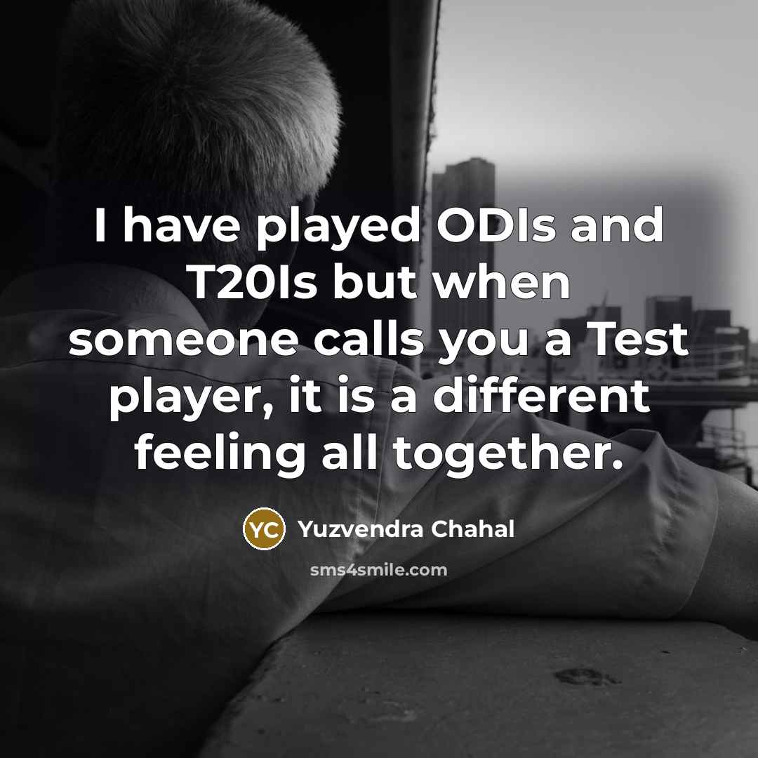 “I have played ODIs and T20Is but when someone calls you a Test player, it is a different feeling all together.” quote by Yuzvendra Chahal