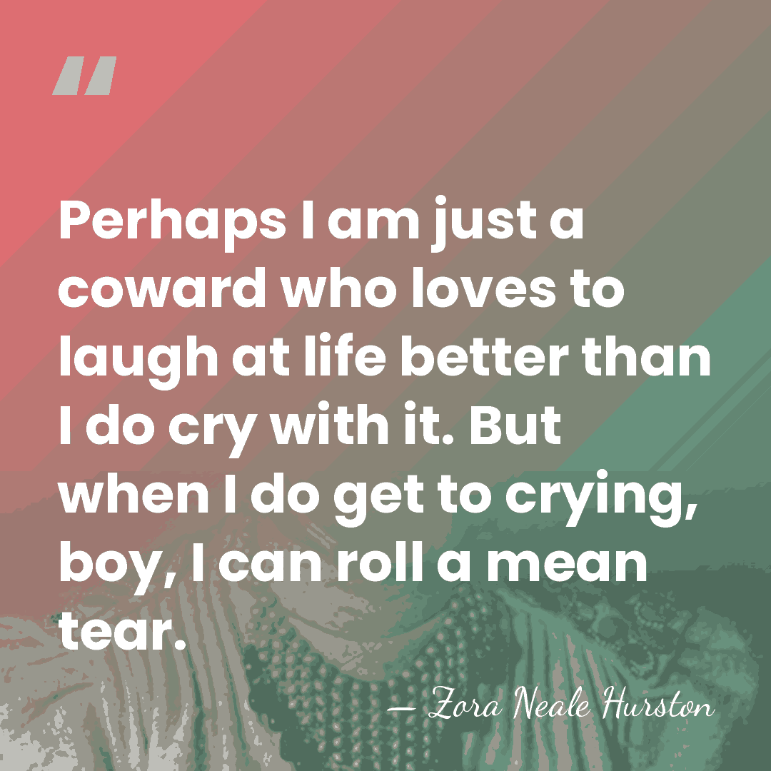 Perhaps I am just a coward who loves to laugh at life&hellip; - Zora Neale Hurston