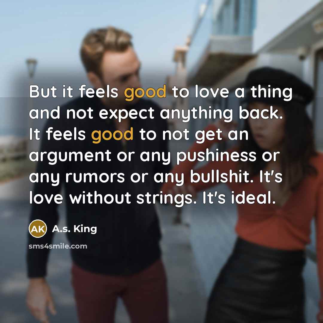 “But it feels good to love a thing and not…” quote by A.S. King
