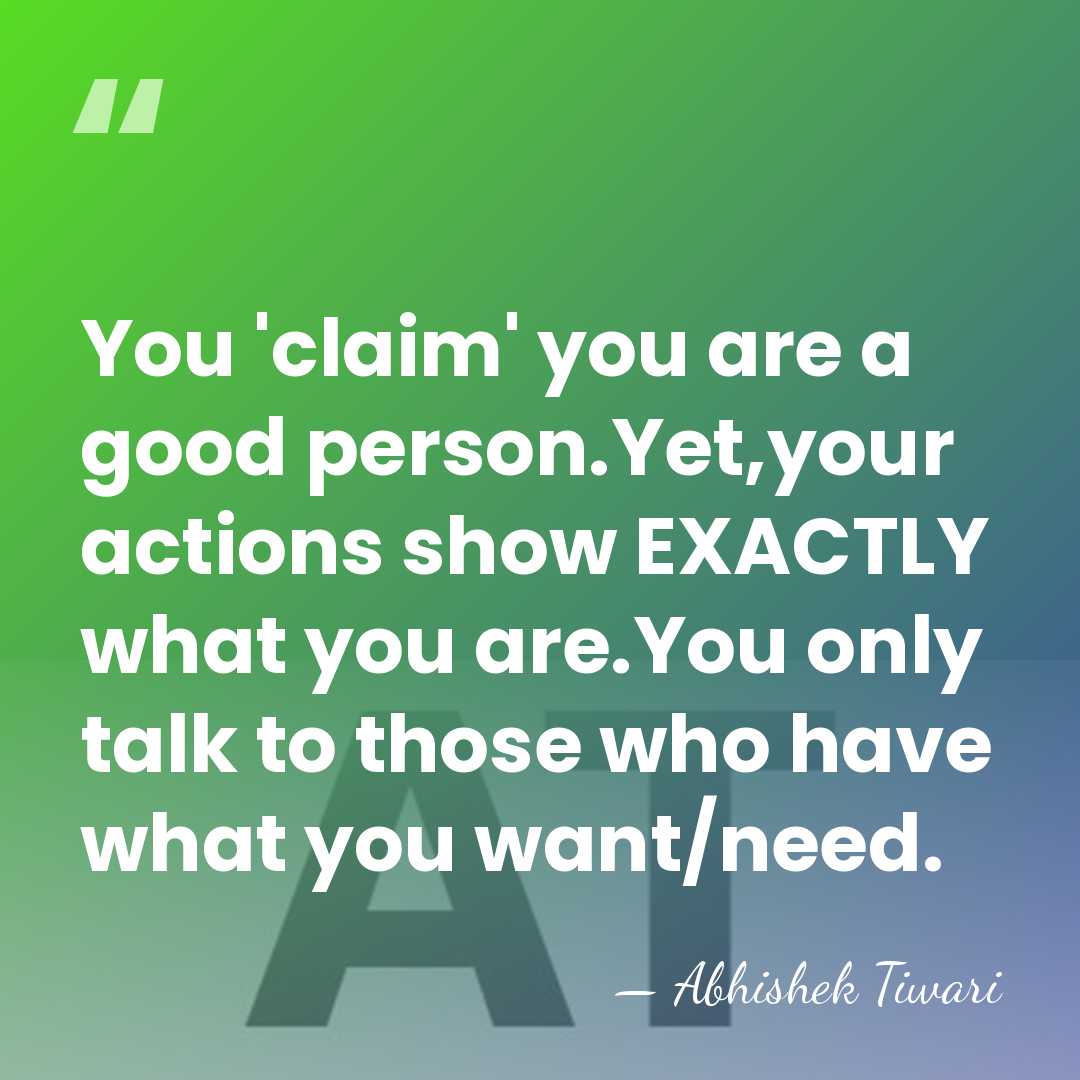 You 'claim' you are a good person.Yet,your actions show EXACTLY what you&hellip; - Abhishek Tiwari
