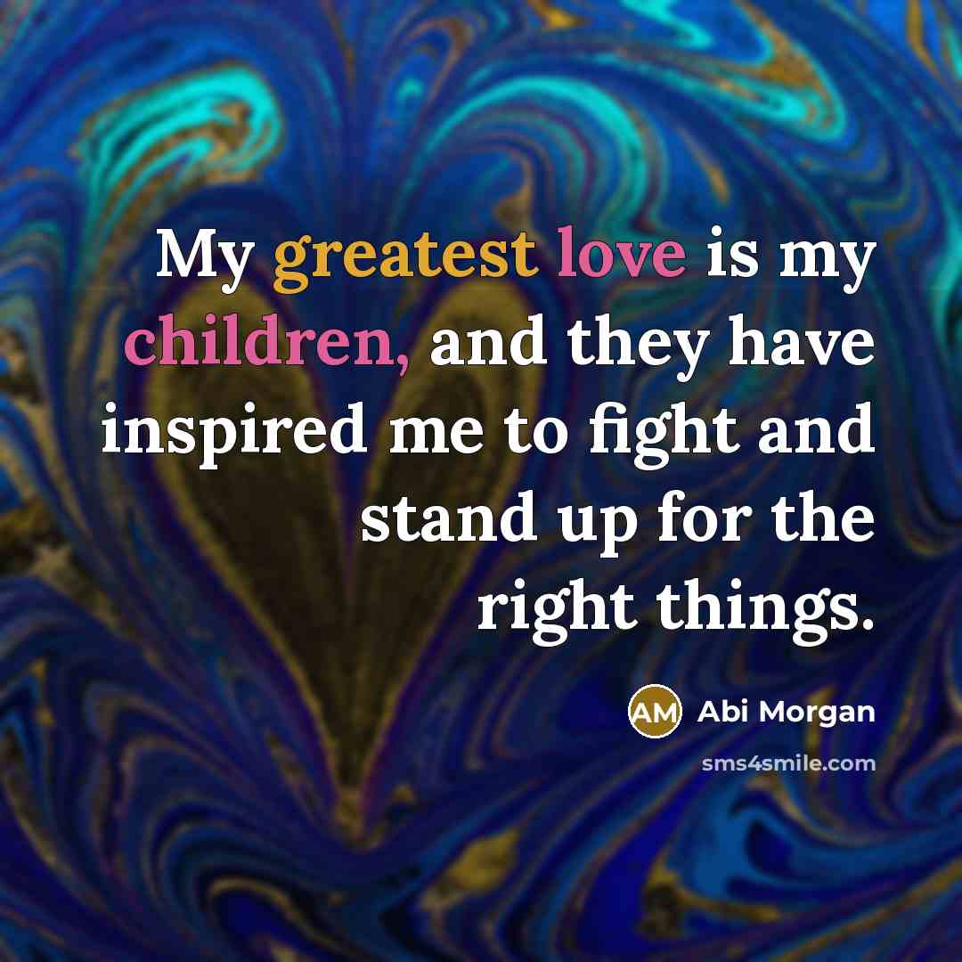 “My greatest love is my children, and they have inspired…” quote by Abi Morgan