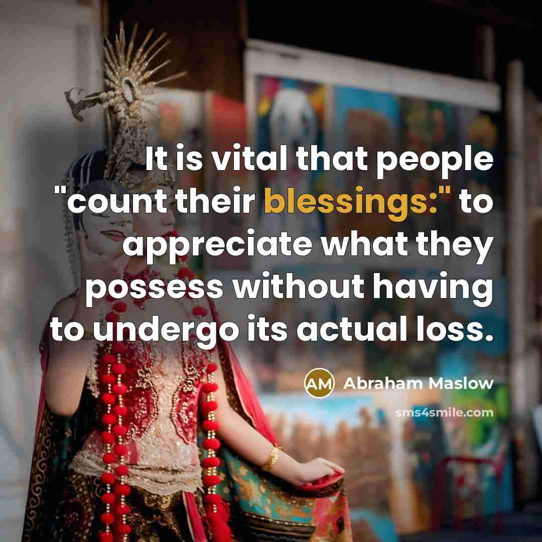 “It is vital that people "count their blessings:" to appreciate…” quote by Abraham Maslow
