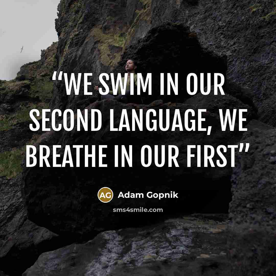 “we swim in our second language, we breathe in our first” quote by Adam Gopnik