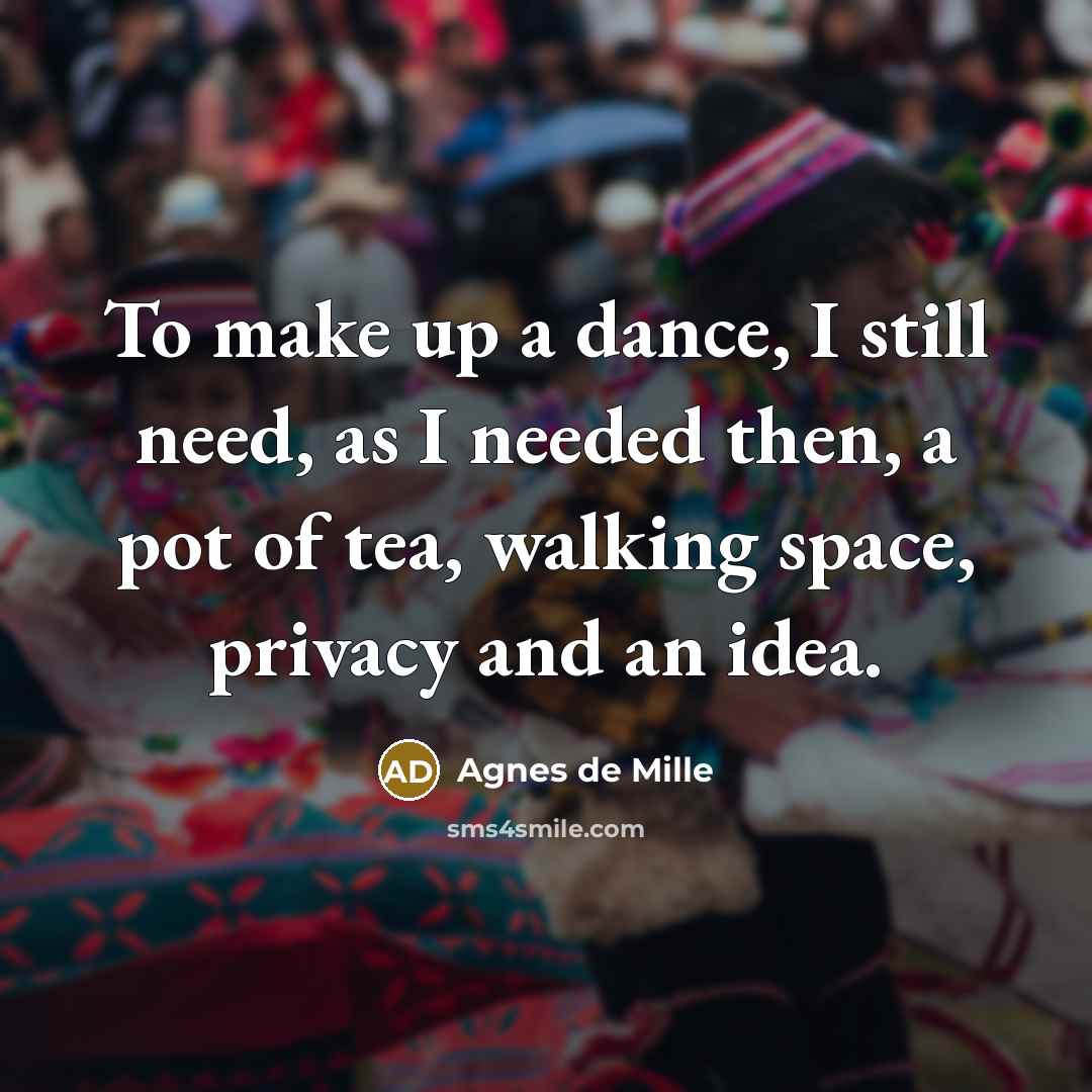 “To make up a dance, I still need, as I…” quote by Agnes de Mille