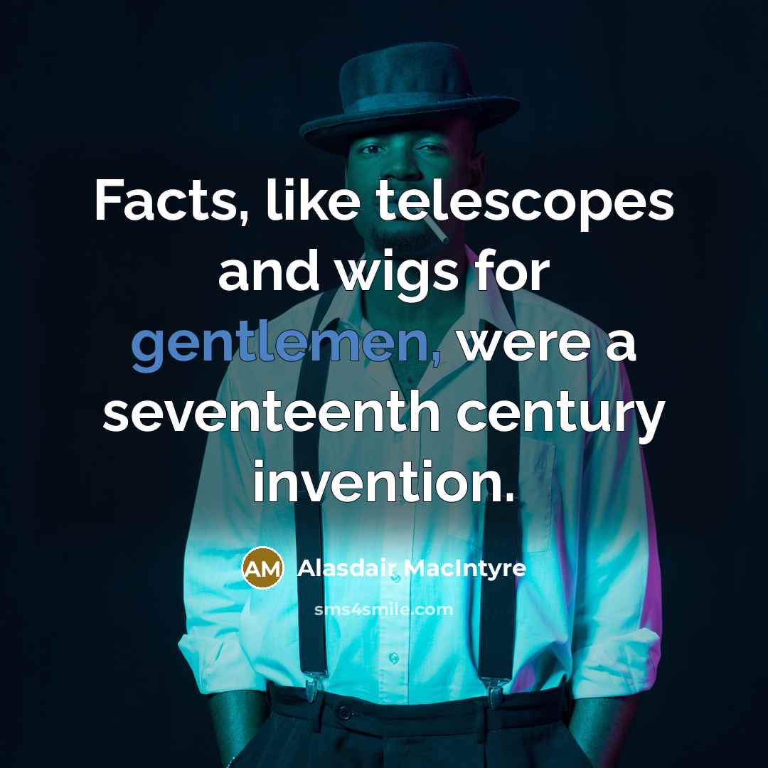 “Facts, like telescopes and wigs for gentlemen, were a seventeenth…” quote by Alasdair MacIntyre